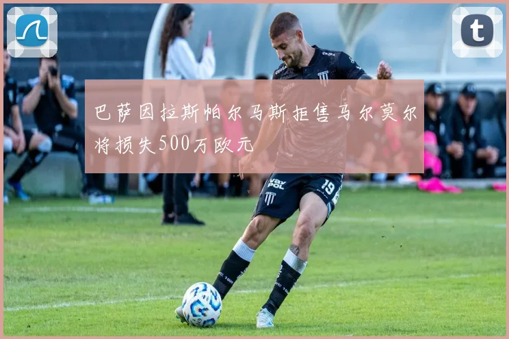 巴萨因拉斯帕尔马斯拒售马尔莫尔将损失500万欧元