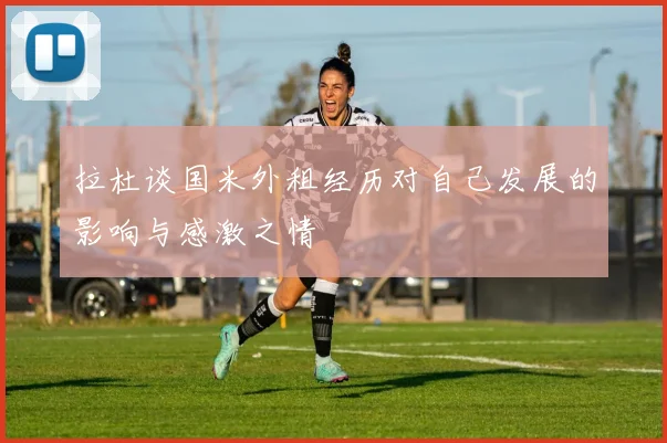 拉杜谈国米外租经历对自己发展的影响与感激之情
