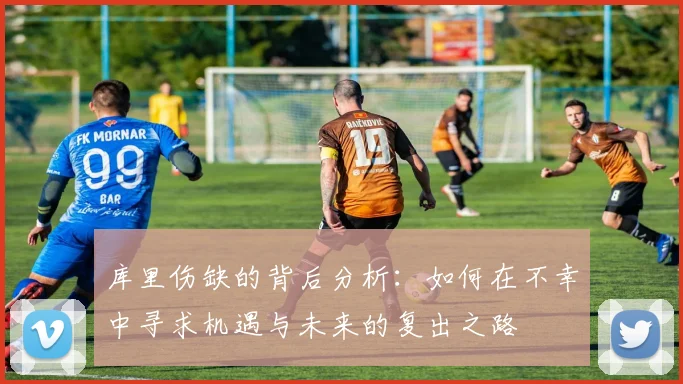 库里伤缺的背后分析：如何在不幸中寻求机遇与未来的复出之路