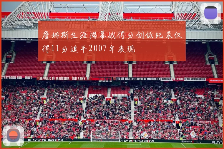 詹姆斯生涯揭幕战得分创低纪录仅得11分追平2007年表现