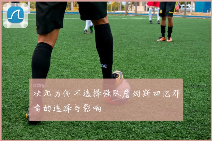 状元为何不选择强队詹姆斯回忆邓肯的选择与影响