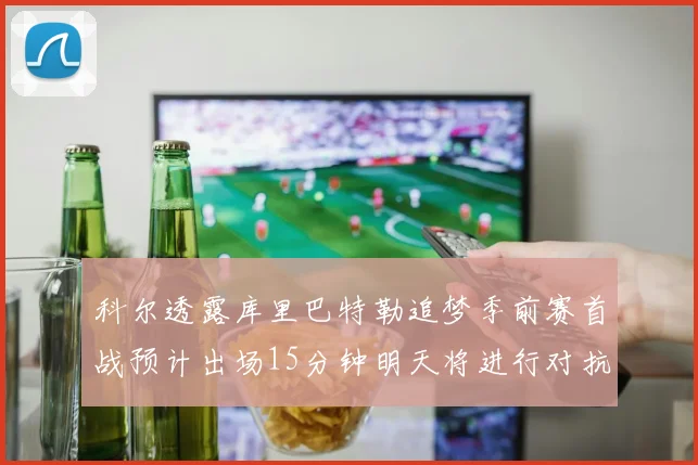 科尔透露库里巴特勒追梦季前赛首战预计出场15分钟明天将进行对抗训练