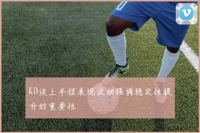 KD谈上半程表现波动强调稳定性提升的重要性