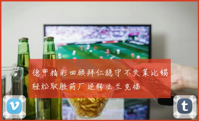 德甲精彩回顾拜仁稳守不失莱比锡轻松取胜药厂逆转法兰克福
