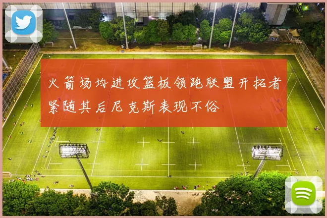 火箭场均进攻篮板领跑联盟开拓者紧随其后尼克斯表现不俗