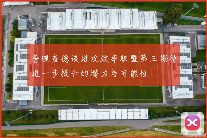 普理查德谈进攻效率联盟第三期待进一步提升的潜力与可能性