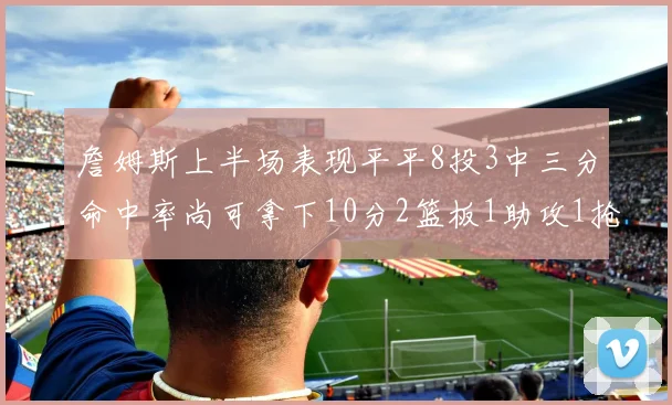 詹姆斯上半场表现平平8投3中三分命中率尚可拿下10分2篮板1助攻1抢断1盖帽